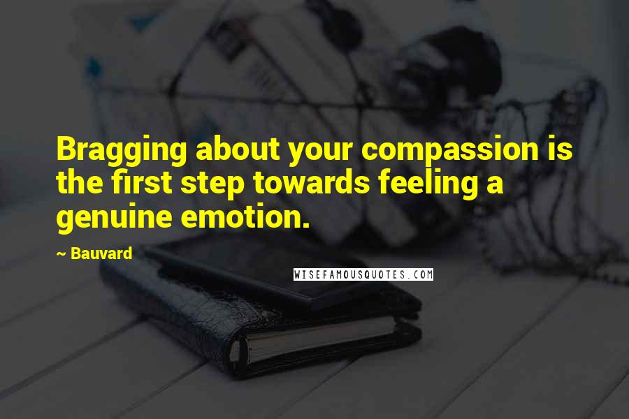 Bauvard quotes: Bragging about your compassion is the first step towards feeling a genuine emotion.