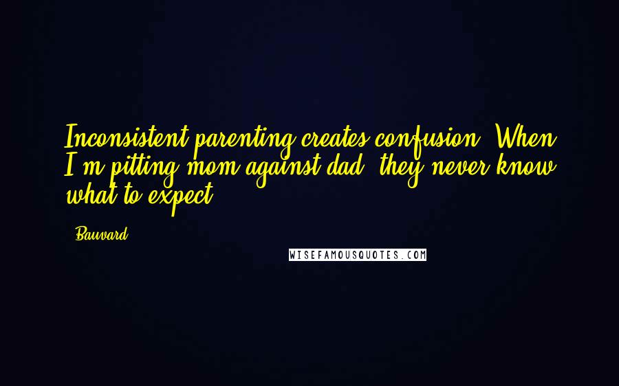 Bauvard quotes: Inconsistent parenting creates confusion. When I'm pitting mom against dad, they never know what to expect.