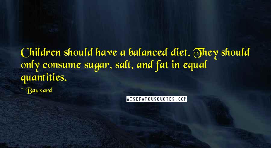 Bauvard quotes: Children should have a balanced diet. They should only consume sugar, salt, and fat in equal quantities.