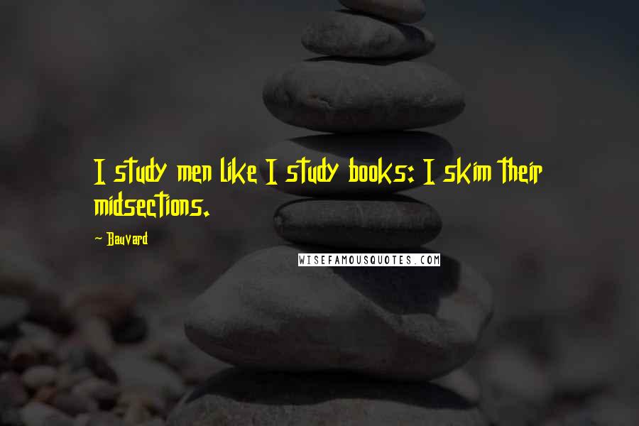 Bauvard quotes: I study men like I study books: I skim their midsections.