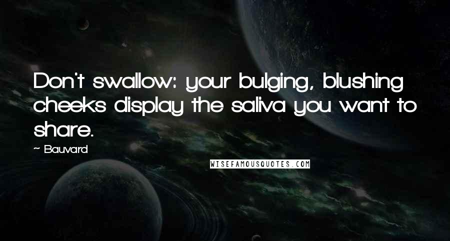 Bauvard quotes: Don't swallow: your bulging, blushing cheeks display the saliva you want to share.