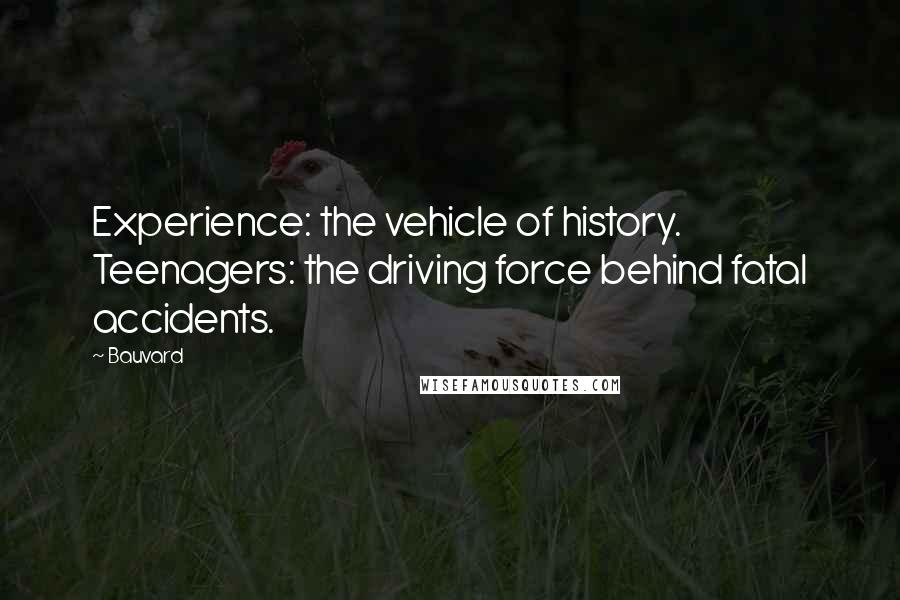 Bauvard quotes: Experience: the vehicle of history. Teenagers: the driving force behind fatal accidents.