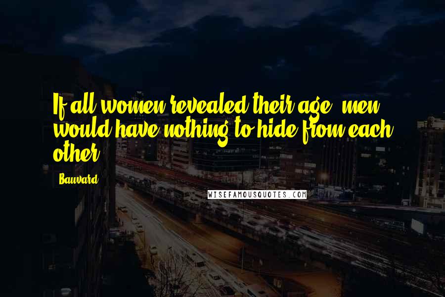Bauvard quotes: If all women revealed their age, men would have nothing to hide from each other.