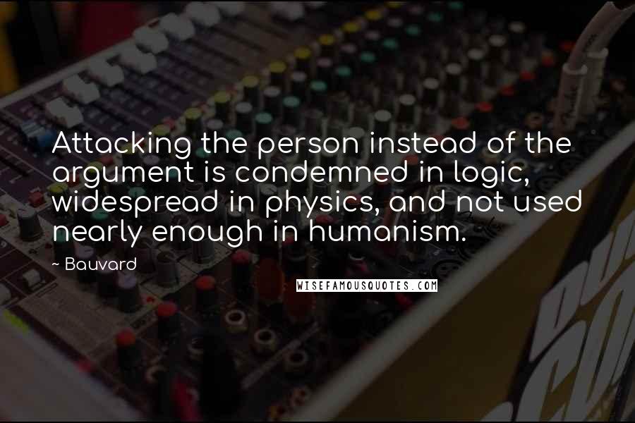 Bauvard quotes: Attacking the person instead of the argument is condemned in logic, widespread in physics, and not used nearly enough in humanism.