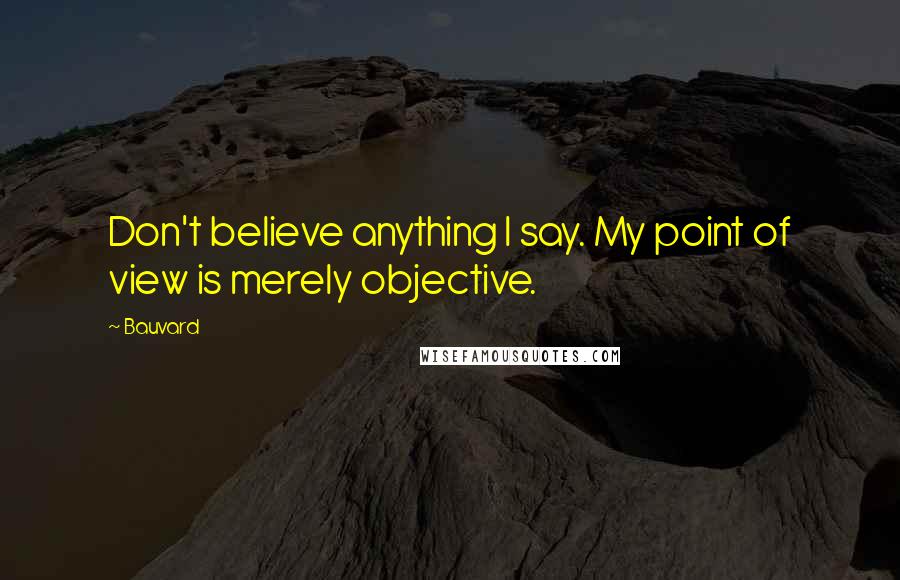 Bauvard quotes: Don't believe anything I say. My point of view is merely objective.