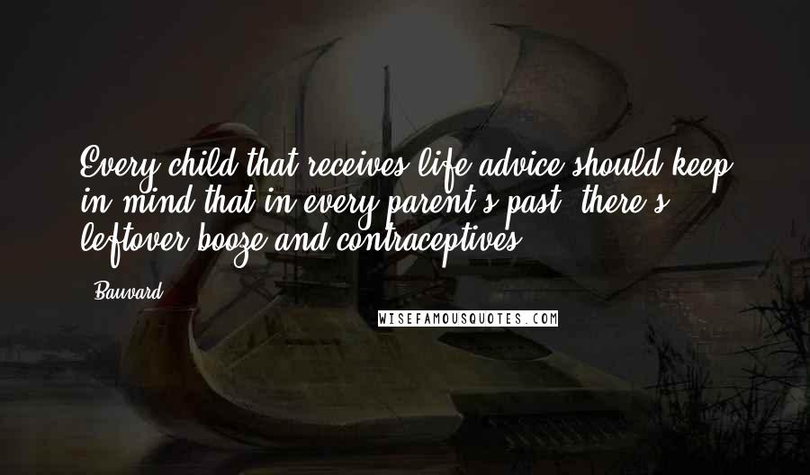 Bauvard quotes: Every child that receives life advice should keep in mind that in every parent's past, there's leftover booze and contraceptives.
