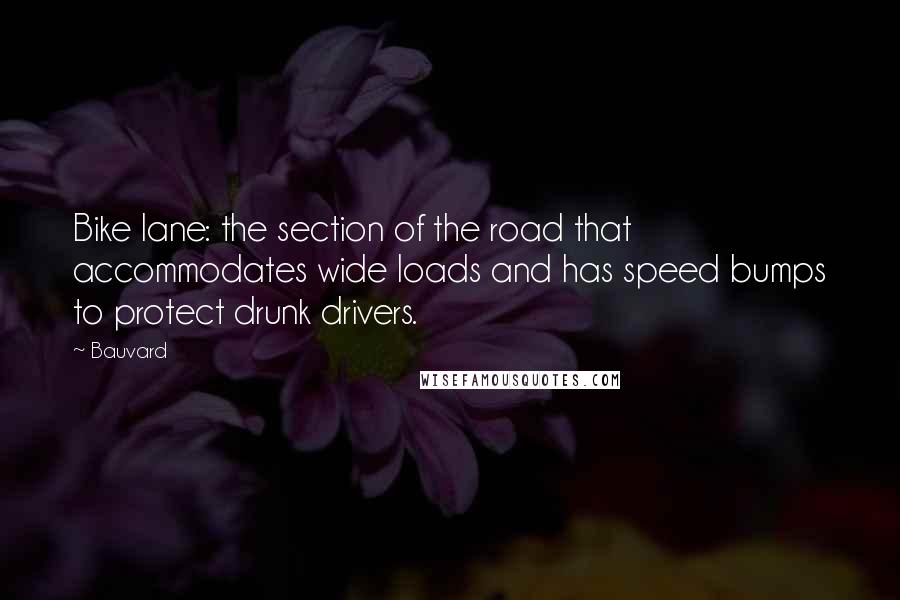 Bauvard quotes: Bike lane: the section of the road that accommodates wide loads and has speed bumps to protect drunk drivers.