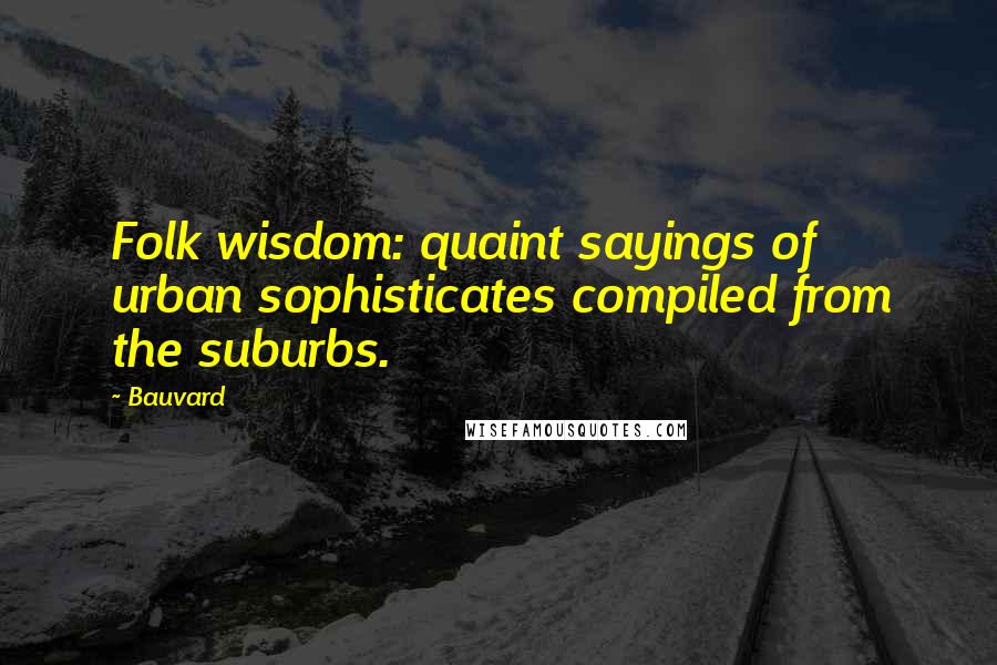 Bauvard quotes: Folk wisdom: quaint sayings of urban sophisticates compiled from the suburbs.