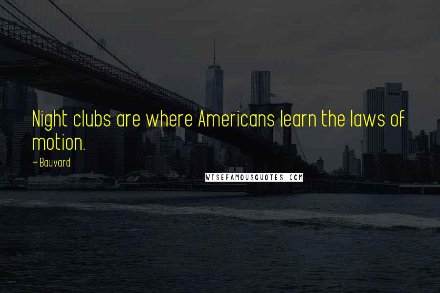 Bauvard quotes: Night clubs are where Americans learn the laws of motion.