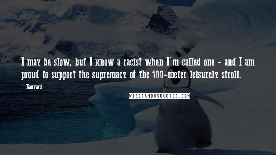 Bauvard quotes: I may be slow, but I know a racist when I'm called one - and I am proud to support the supremacy of the 100-meter leisurely stroll.