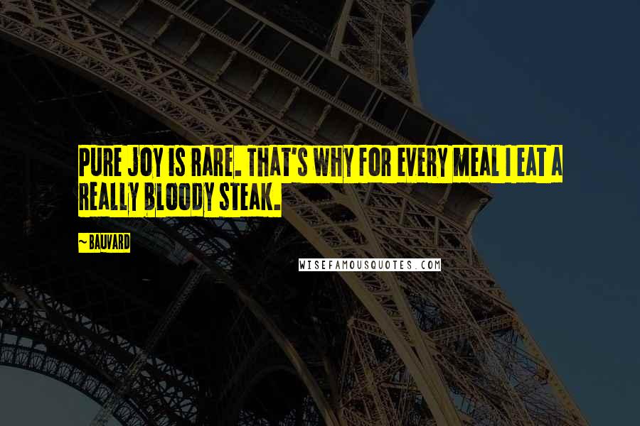 Bauvard quotes: Pure joy is rare. That's why for every meal I eat a really bloody steak.