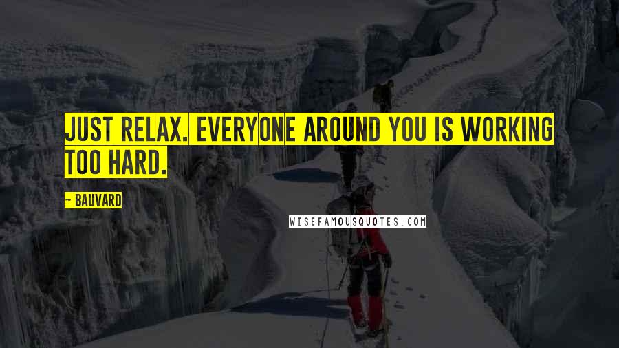 Bauvard quotes: Just relax. Everyone around you is working too hard.