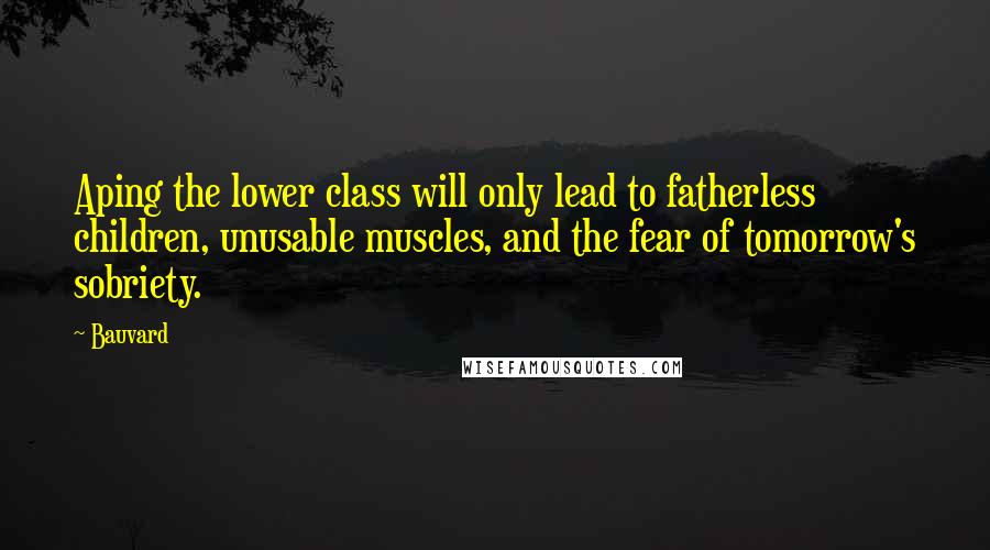 Bauvard quotes: Aping the lower class will only lead to fatherless children, unusable muscles, and the fear of tomorrow's sobriety.