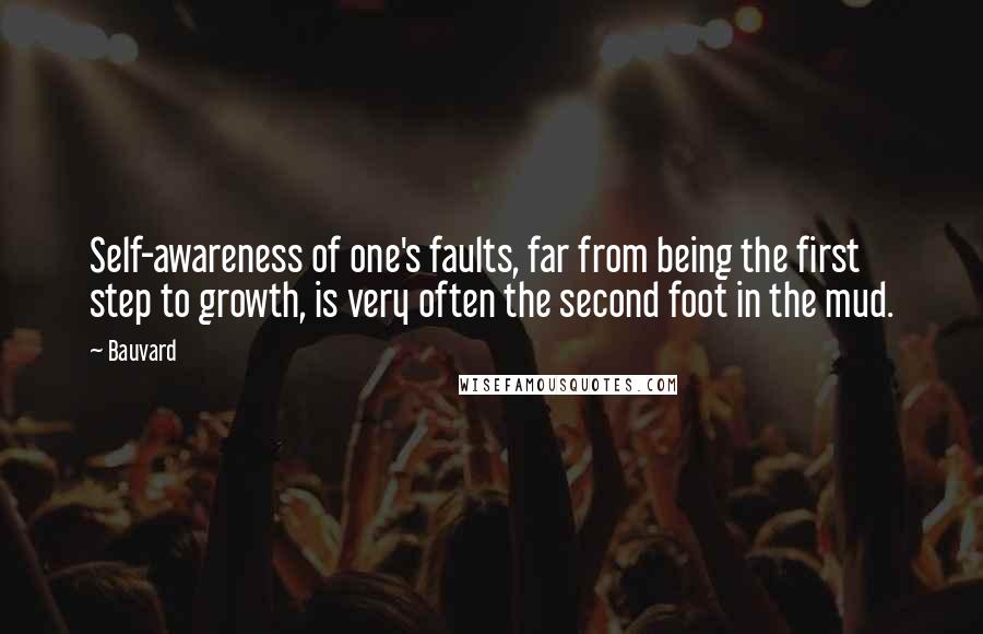 Bauvard quotes: Self-awareness of one's faults, far from being the first step to growth, is very often the second foot in the mud.