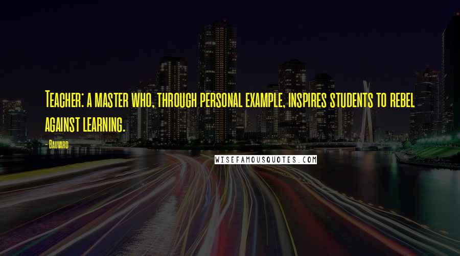 Bauvard quotes: Teacher: a master who, through personal example, inspires students to rebel against learning.