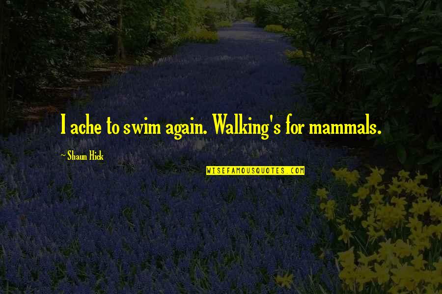 Bauwerke In Rom Quotes By Shaun Hick: I ache to swim again. Walking's for mammals.
