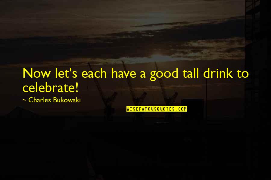 Bavarians In Usa Quotes By Charles Bukowski: Now let's each have a good tall drink