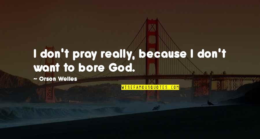 Bavarians Ww1 Quotes By Orson Welles: I don't pray really, because I don't want Bavarians Ww1 Quotes By Orson Welles: I don't pray really, because I don't want