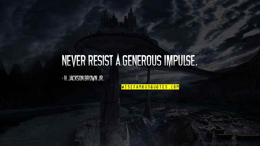 Bavaros St Quotes By H. Jackson Brown Jr.: Never resist a generous impulse. Bavaros St Quotes By H. Jackson Brown Jr.: Never resist a generous impulse.