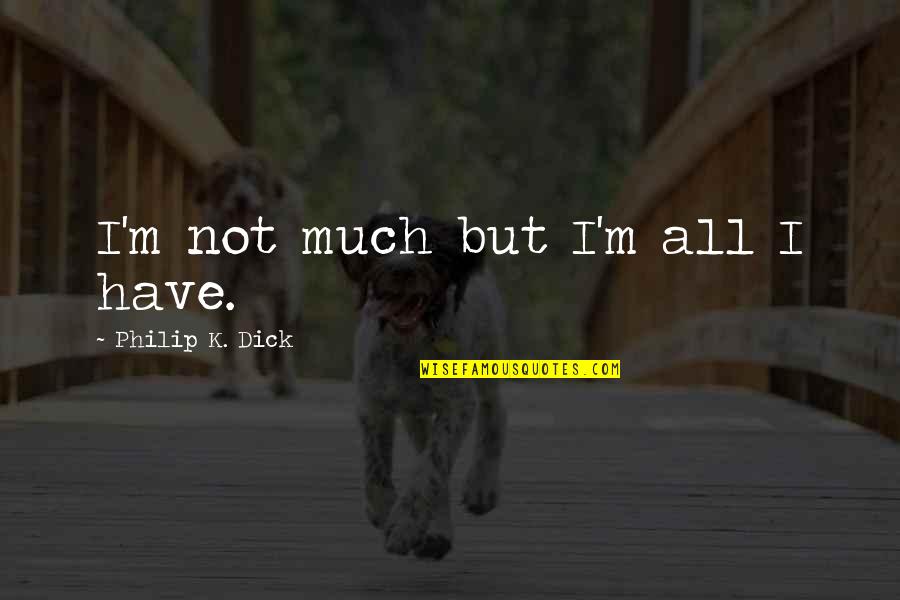 Baviera Golf Quotes By Philip K. Dick: I'm not much but I'm all I have.
