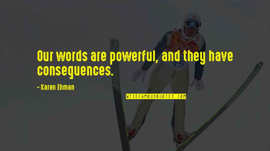 Bawa Muhaiyaddeen Quotes By Karen Ehman: Our words are powerful, and they have consequences.