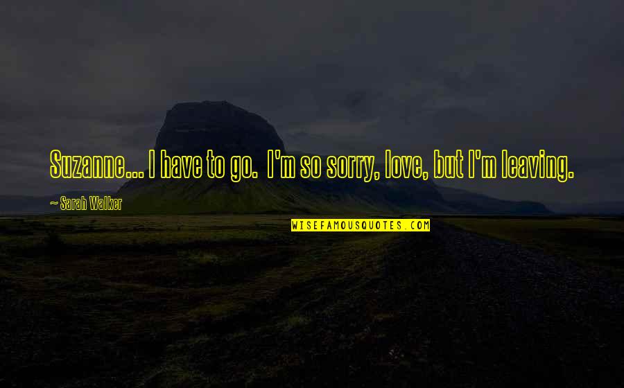 Bawah Reserve Quotes By Sarah Walker: Suzanne... I have to go. I'm so sorry,