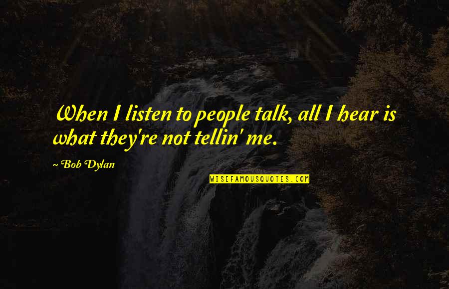 Bawahan Ceo Quotes By Bob Dylan: When I listen to people talk, all I