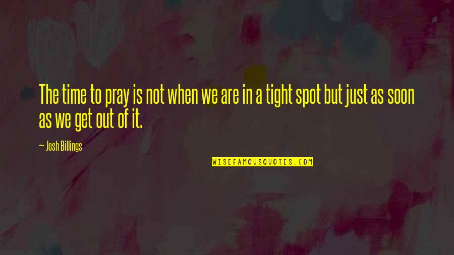 Bawahan Matras Quotes By Josh Billings: The time to pray is not when we