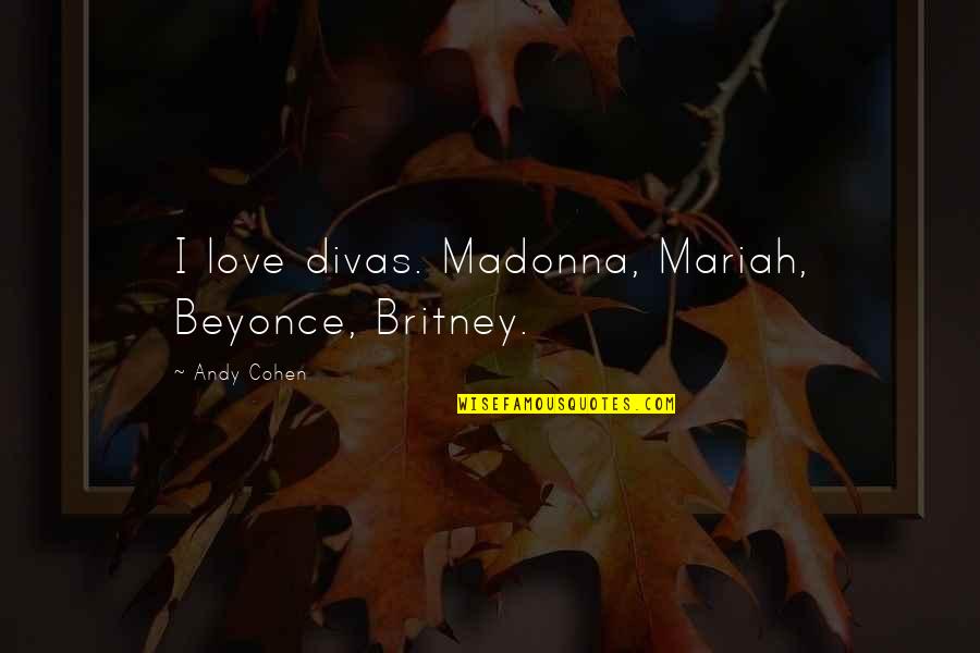 Bawal Ma Fall Quotes By Andy Cohen: I love divas. Madonna, Mariah, Beyonce, Britney. Bawal Ma Fall Quotes By Andy Cohen: I love divas. Madonna, Mariah, Beyonce, Britney.