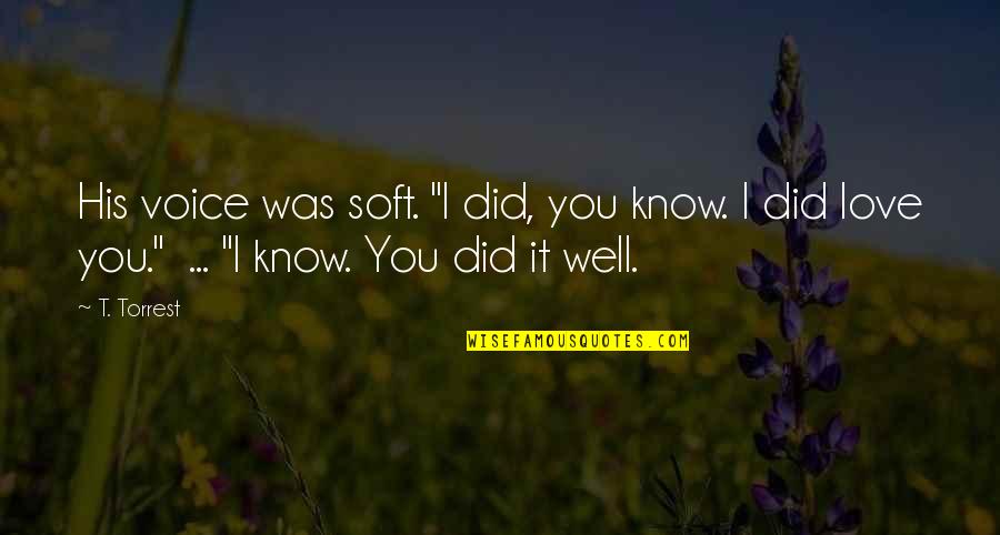 Bawal Mapagod Quotes By T. Torrest: His voice was soft. "I did, you know.