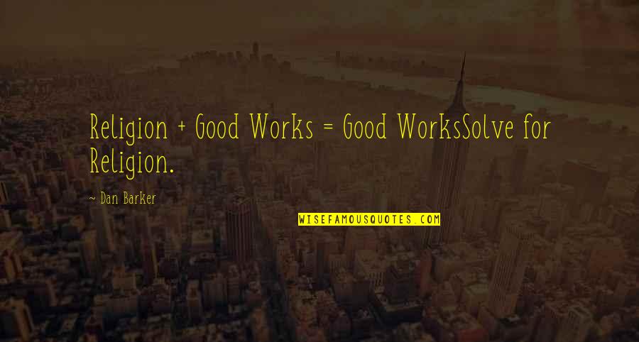 Bawbag Quotes By Dan Barker: Religion + Good Works = Good WorksSolve for