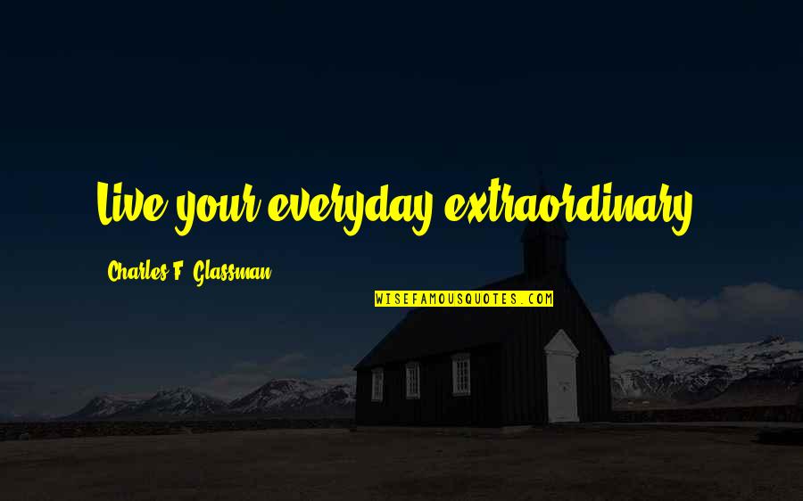 Bawer Tekin Quotes By Charles F. Glassman: Live your everyday extraordinary!