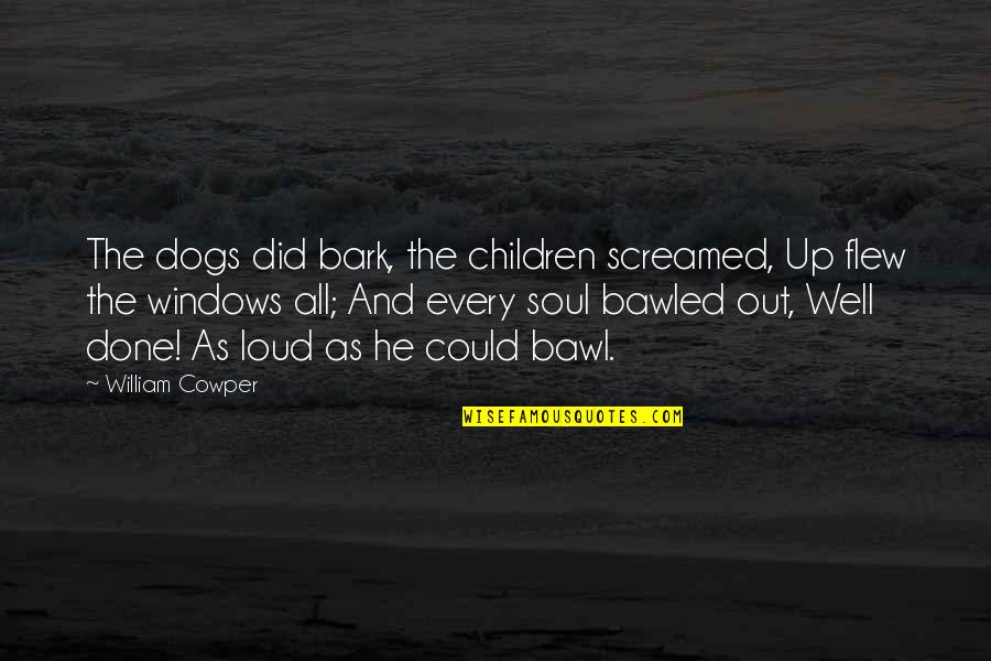 Bawl Quotes By William Cowper: The dogs did bark, the children screamed, Up