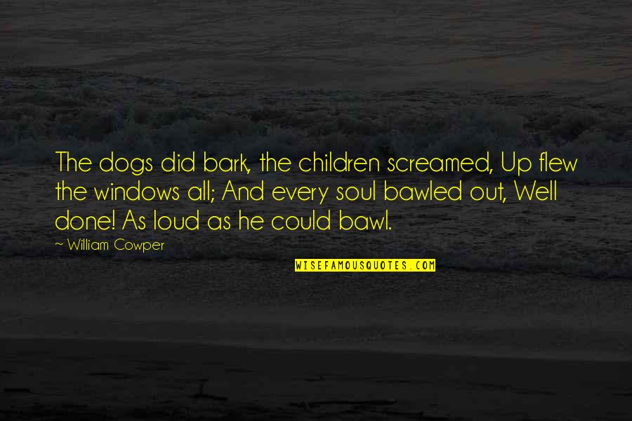 Bawled Quotes By William Cowper: The dogs did bark, the children screamed, Up
