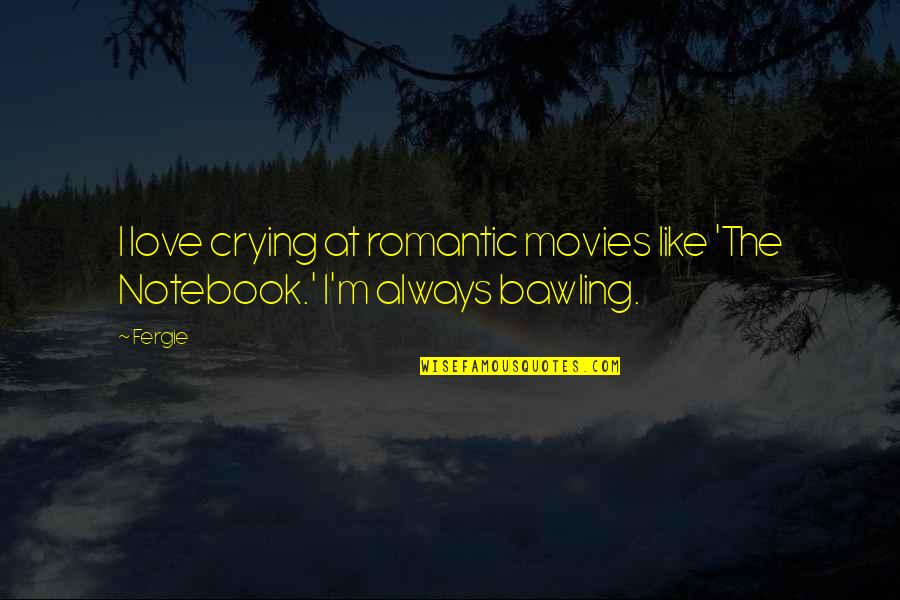 Bawling Quotes By Fergie: I love crying at romantic movies like 'The