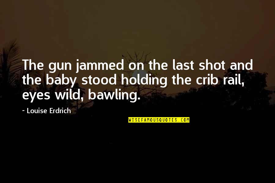 Bawling Quotes By Louise Erdrich: The gun jammed on the last shot and