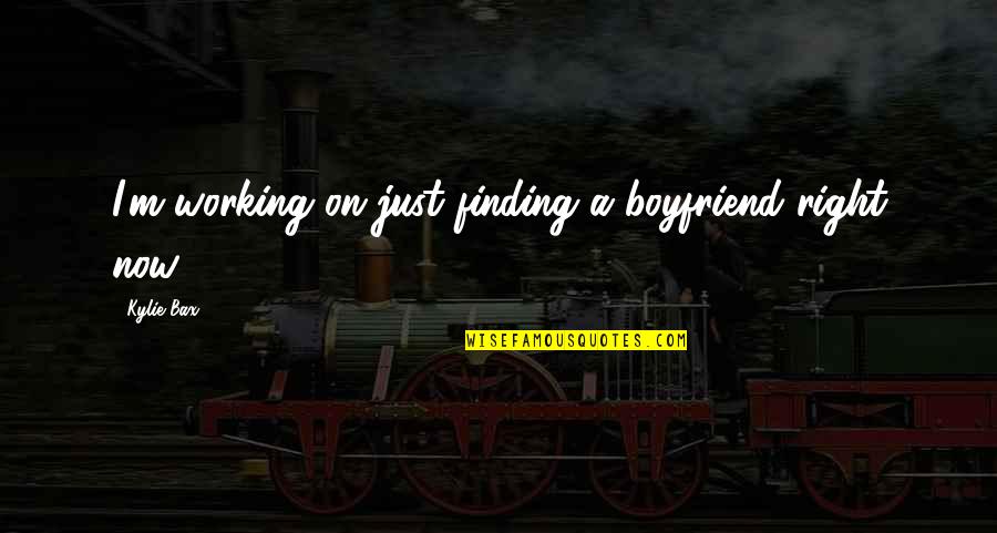 Bax Quotes By Kylie Bax: I'm working on just finding a boyfriend right