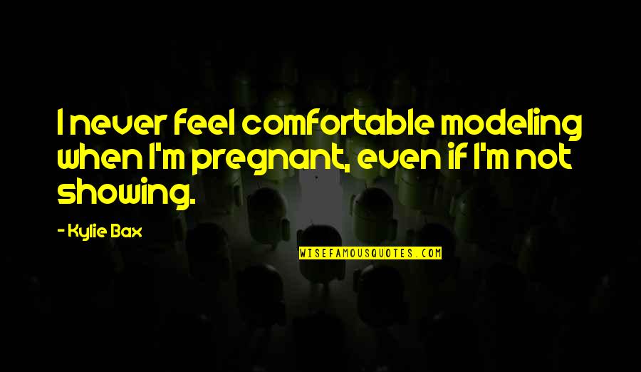 Bax Quotes By Kylie Bax: I never feel comfortable modeling when I'm pregnant,