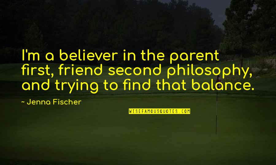Bay Nova Quotes By Jenna Fischer: I'm a believer in the parent first, friend Bay Nova Quotes By Jenna Fischer: I'm a believer in the parent first, friend