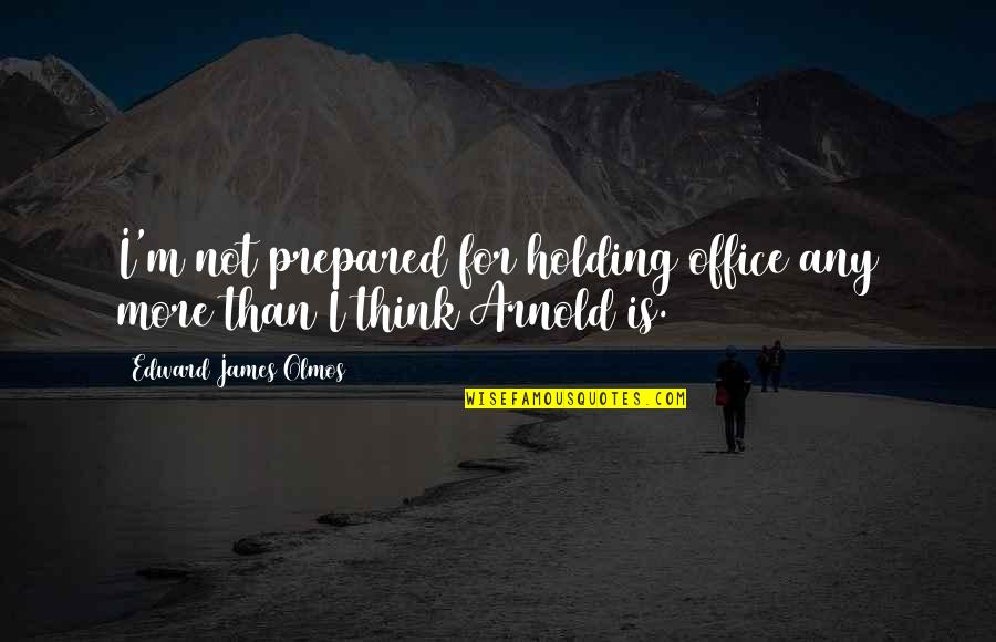 Bay Psalm Book Quotes By Edward James Olmos: I'm not prepared for holding office any more Bay Psalm Book Quotes By Edward James Olmos: I'm not prepared for holding office any more