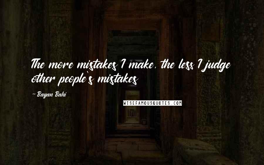 Bayan Bahi quotes: The more mistakes I make, the less I judge other people's mistakes