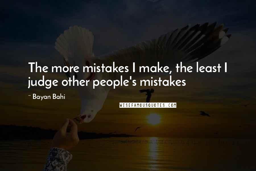 Bayan Bahi quotes: The more mistakes I make, the least I judge other people's mistakes