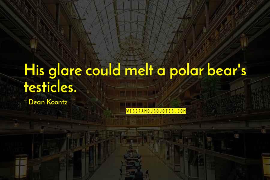 Bayang Song Quotes By Dean Koontz: His glare could melt a polar bear's testicles. Bayang Song Quotes By Dean Koontz: His glare could melt a polar bear's testicles.