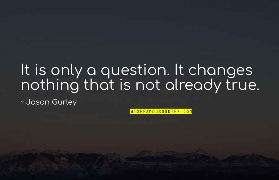 Bayangan Rindu Quotes By Jason Gurley: It is only a question. It changes nothing