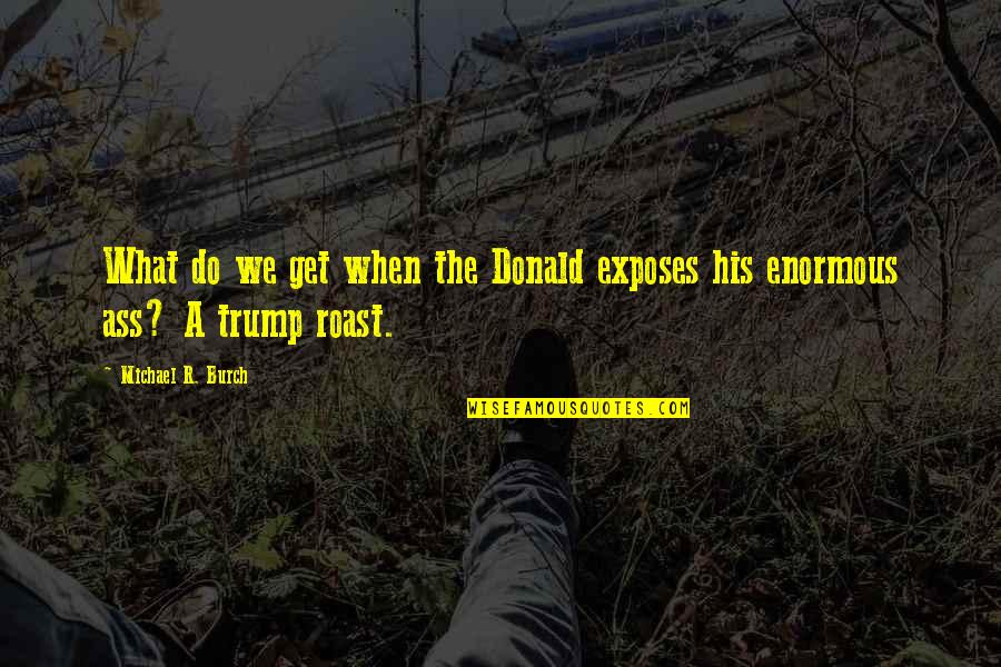 Bayangkan Maudy Quotes By Michael R. Burch: What do we get when the Donald exposes Bayangkan Maudy Quotes By Michael R. Burch: What do we get when the Donald exposes