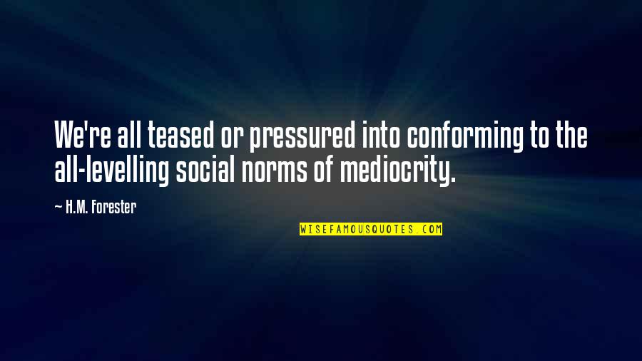 Bayanlar Sirikla Quotes By H.M. Forester: We're all teased or pressured into conforming to Bayanlar Sirikla Quotes By H.M. Forester: We're all teased or pressured into conforming to