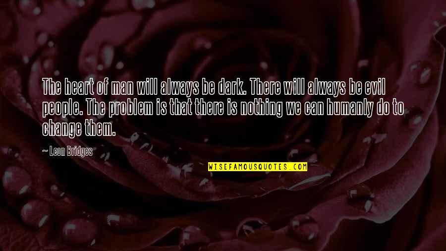 Bayanlar Sirikla Quotes By Leon Bridges: The heart of man will always be dark. Bayanlar Sirikla Quotes By Leon Bridges: The heart of man will always be dark.
