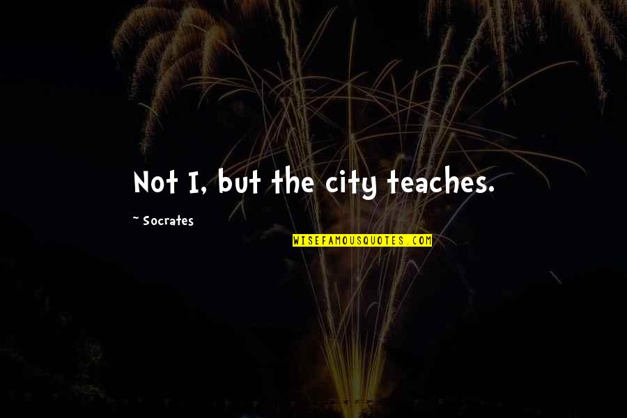 Bayanlar Tuvaleti Quotes By Socrates: Not I, but the city teaches.