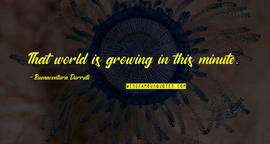 Bayar Quotes By Buenaventura Durruti: That world is growing in this minute.