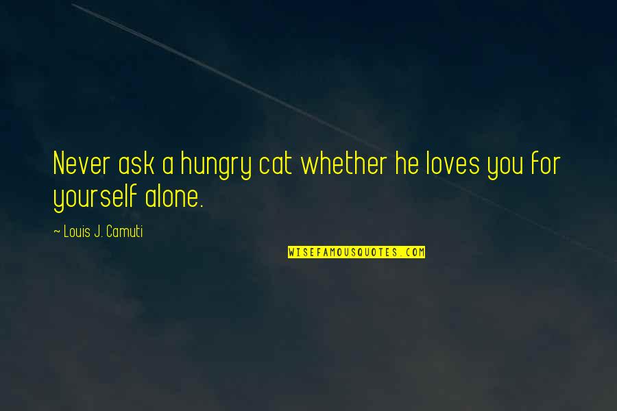 Bayaran Ang Utang Quotes By Louis J. Camuti: Never ask a hungry cat whether he loves Bayaran Ang Utang Quotes By Louis J. Camuti: Never ask a hungry cat whether he loves